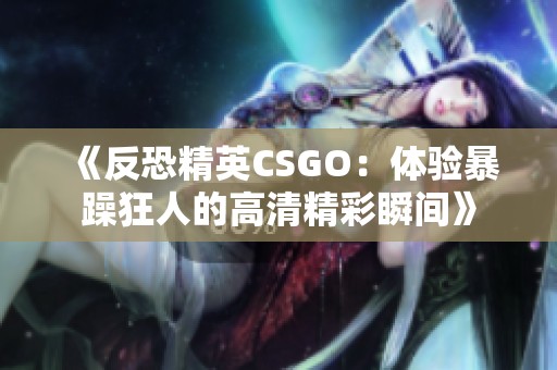 《反恐精英CSGO：体验暴躁狂人的高清精彩瞬间》
