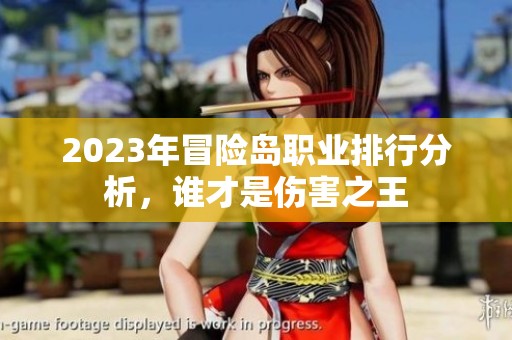 2023年冒险岛职业排行分析，谁才是伤害之王