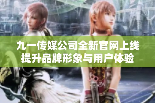 九一传媒公司全新官网上线提升品牌形象与用户体验