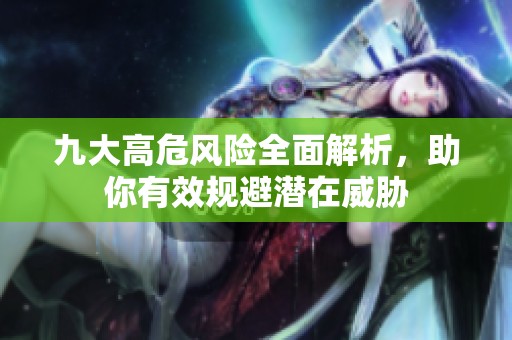 九大高危风险全面解析，助你有效规避潜在威胁