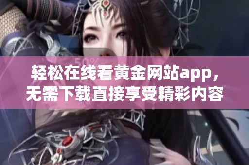 轻松在线看黄金网站app，无需下载直接享受精彩内容
