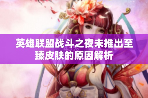 英雄联盟战斗之夜未推出至臻皮肤的原因解析