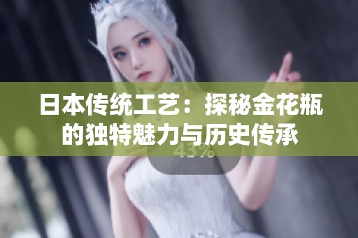 日本传统工艺：探秘金花瓶的独特魅力与历史传承
