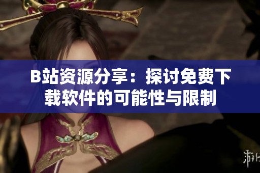 B站资源分享：探讨免费下载软件的可能性与限制