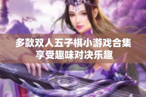 多款双人五子棋小游戏合集 享受趣味对决乐趣