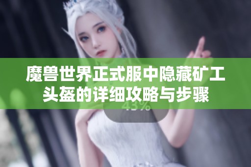 魔兽世界正式服中隐藏矿工头盔的详细攻略与步骤