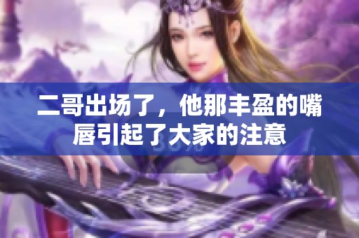 二哥出场了，他那丰盈的嘴唇引起了大家的注意