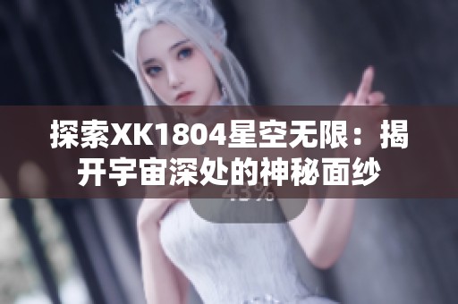 探索XK1804星空无限：揭开宇宙深处的神秘面纱