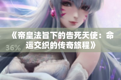 《帝皇法旨下的告死天使：命运交织的传奇旅程》