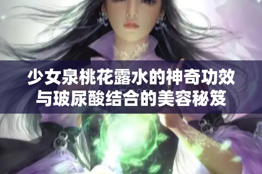 少女泉桃花露水的神奇功效与玻尿酸结合的美容秘笈