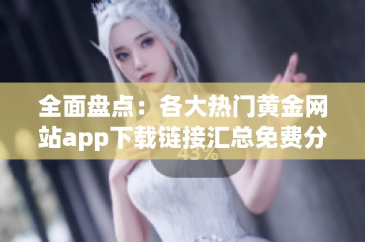 全面盘点：各大热门黄金网站app下载链接汇总免费分享
