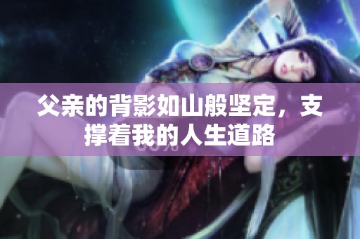父亲的背影如山般坚定，支撑着我的人生道路