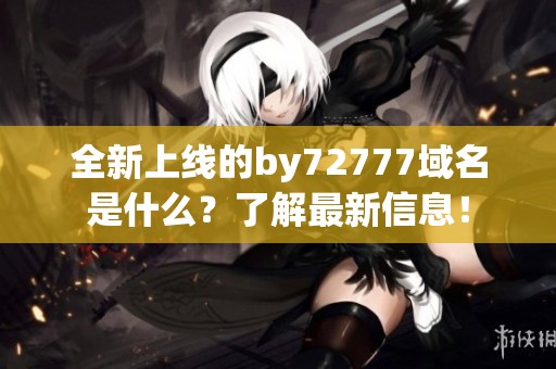 全新上线的by72777域名是什么？了解最新信息！