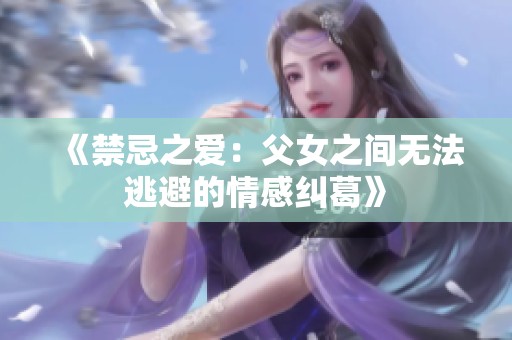 《禁忌之爱：父女之间无法逃避的情感纠葛》