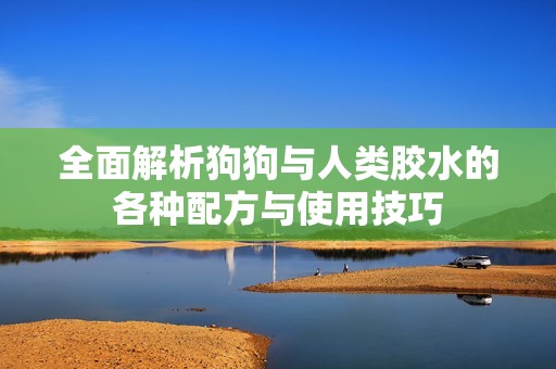 全面解析狗狗与人类胶水的各种配方与使用技巧