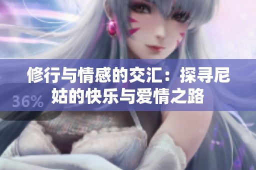 修行与情感的交汇：探寻尼姑的快乐与爱情之路