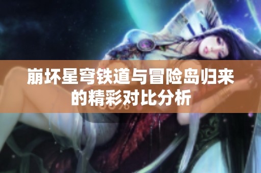 崩坏星穹铁道与冒险岛归来的精彩对比分析