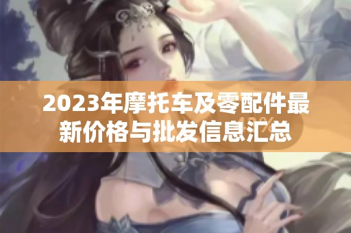 2023年摩托车及零配件最新价格与批发信息汇总