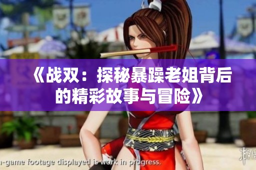 《战双：探秘暴躁老姐背后的精彩故事与冒险》