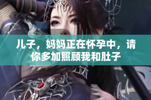 儿子，妈妈正在怀孕中，请你多加照顾我和肚子