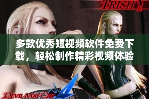 多款优秀短视频软件免费下载，轻松制作精彩视频体验