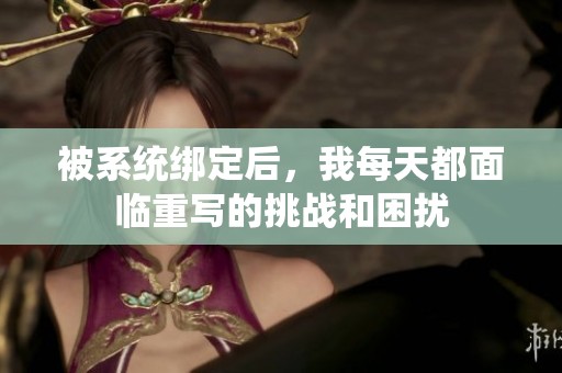 被系统绑定后，我每天都面临重写的挑战和困扰