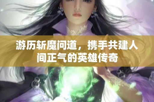 游历斩魔问道，携手共建人间正气的英雄传奇