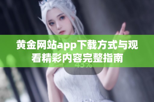 黄金网站app下载方式与观看精彩内容完整指南