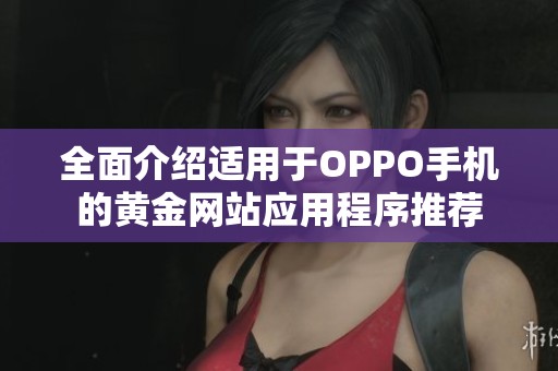 全面介绍适用于OPPO手机的黄金网站应用程序推荐