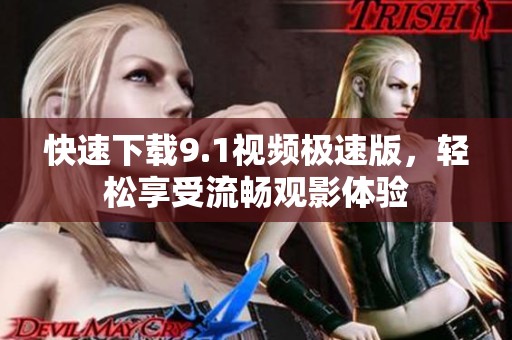 快速下载9.1视频极速版，轻松享受流畅观影体验