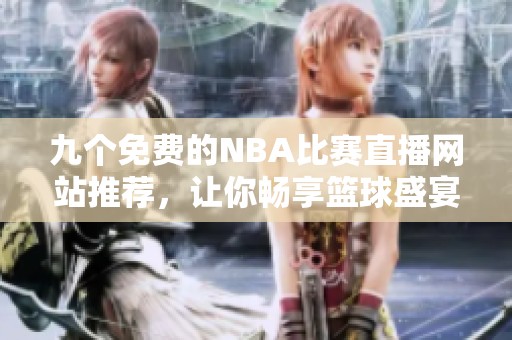 九个免费的NBA比赛直播网站推荐，让你畅享篮球盛宴