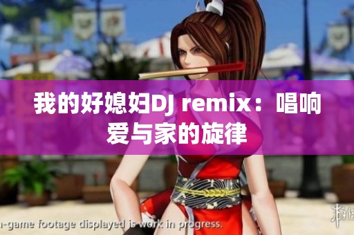 我的好媳妇DJ remix：唱响爱与家的旋律