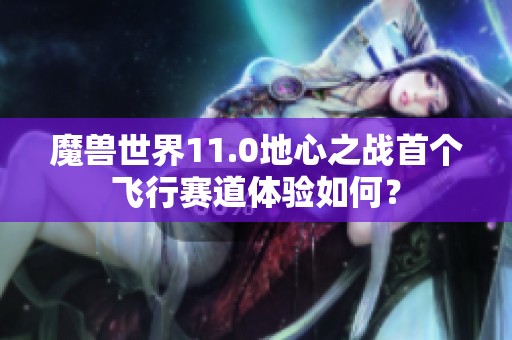 魔兽世界11.0地心之战首个飞行赛道体验如何？