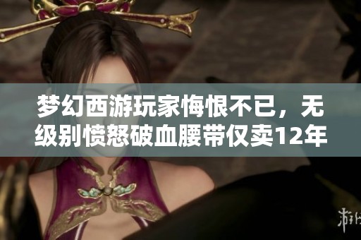 梦幻西游玩家悔恨不已，无级别愤怒破血腰带仅卖12年前价格