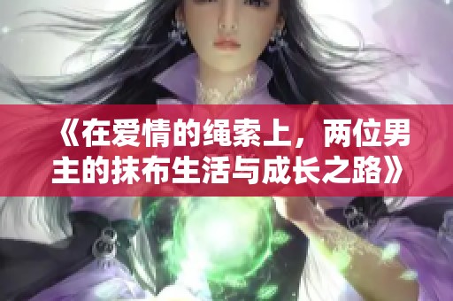 《在爱情的绳索上，两位男主的抹布生活与成长之路》