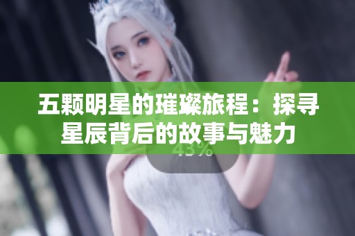 五颗明星的璀璨旅程：探寻星辰背后的故事与魅力