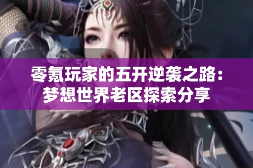 零氪玩家的五开逆袭之路：梦想世界老区探索分享