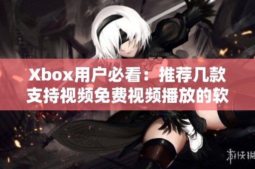 Xbox用户必看：推荐几款支持视频免费视频播放的软件