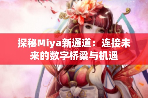 探秘Miya新通道：连接未来的数字桥梁与机遇