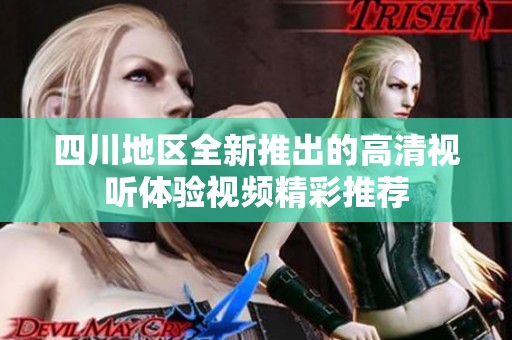 四川地区全新推出的高清视听体验视频精彩推荐