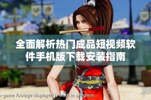 全面解析热门成品短视频软件手机版下载安装指南