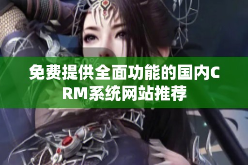免费提供全面功能的国内CRM系统网站推荐