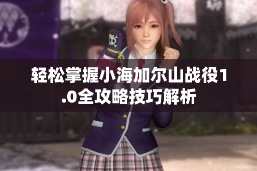 轻松掌握小海加尔山战役1.0全攻略技巧解析