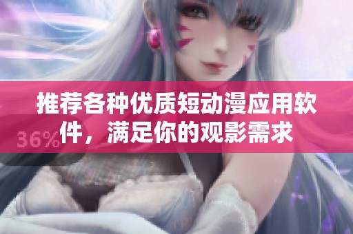 推荐各种优质短动漫应用软件，满足你的观影需求
