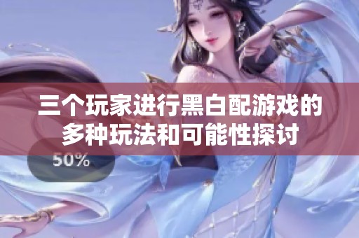 三个玩家进行黑白配游戏的多种玩法和可能性探讨