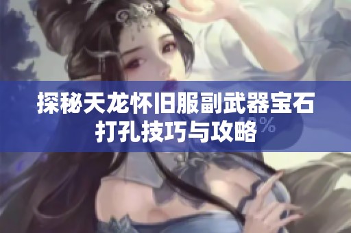 探秘天龙怀旧服副武器宝石打孔技巧与攻略
