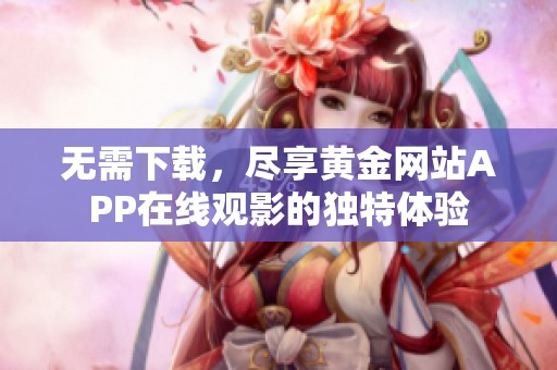 无需下载，尽享黄金网站APP在线观影的独特体验
