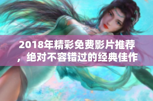 2018年精彩免费影片推荐，绝对不容错过的经典佳作