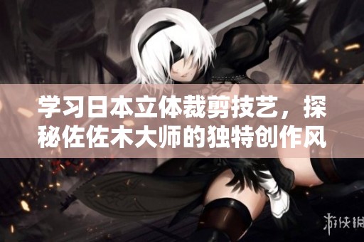 学习日本立体裁剪技艺，探秘佐佐木大师的独特创作风格