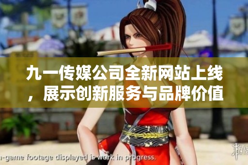 九一传媒公司全新网站上线，展示创新服务与品牌价值